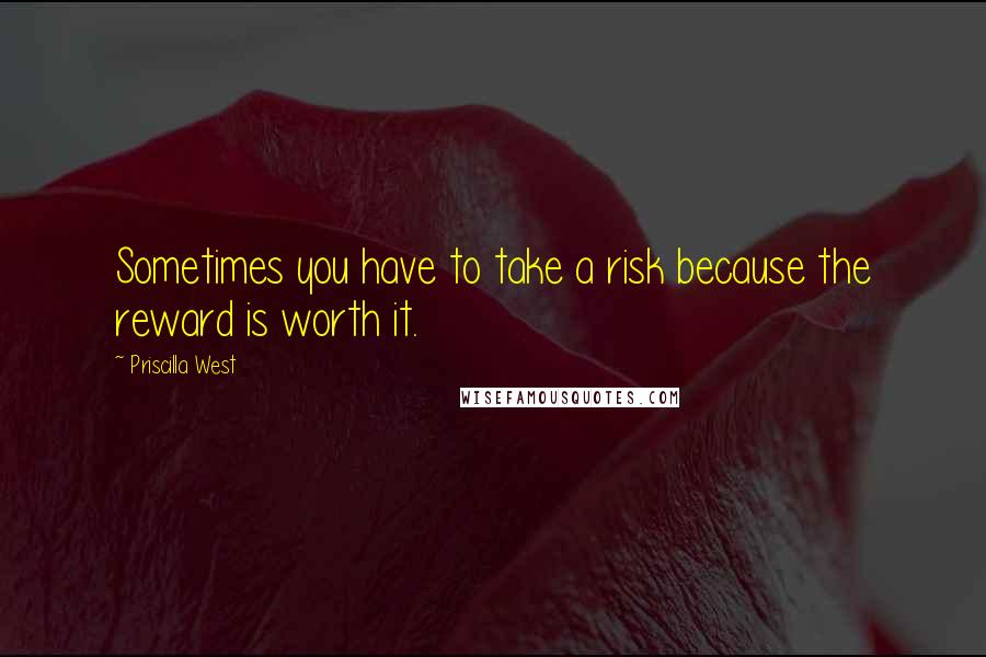 Priscilla West Quotes: Sometimes you have to take a risk because the reward is worth it.