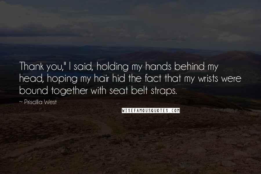 Priscilla West Quotes: Thank you," I said, holding my hands behind my head, hoping my hair hid the fact that my wrists were bound together with seat belt straps.