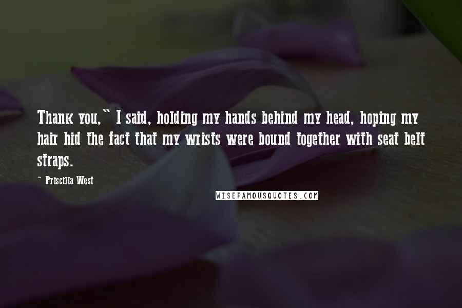 Priscilla West Quotes: Thank you," I said, holding my hands behind my head, hoping my hair hid the fact that my wrists were bound together with seat belt straps.