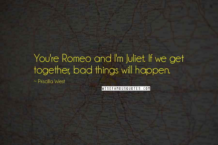 Priscilla West Quotes: You're Romeo and I'm Juliet. If we get together, bad things will happen.