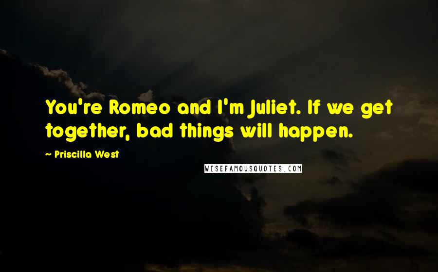 Priscilla West Quotes: You're Romeo and I'm Juliet. If we get together, bad things will happen.