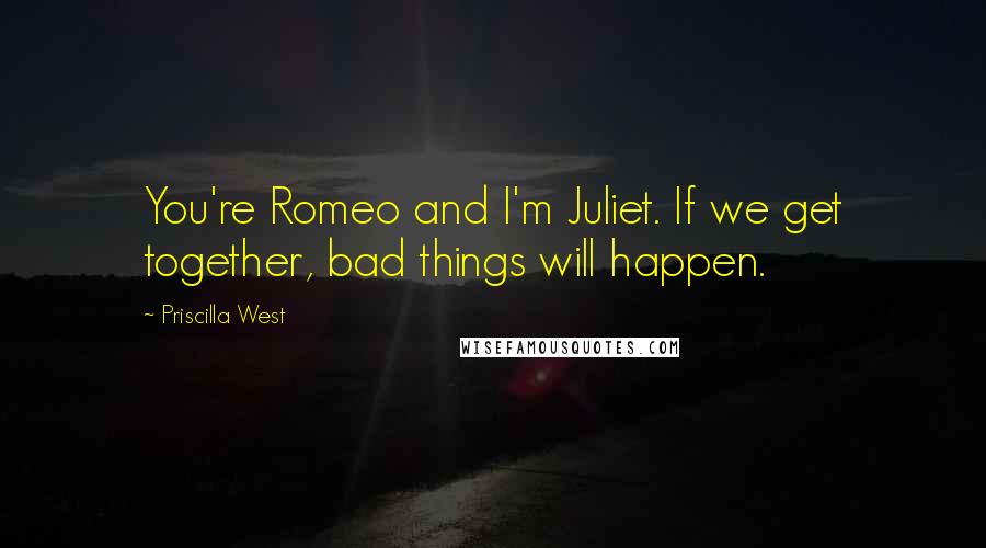 Priscilla West Quotes: You're Romeo and I'm Juliet. If we get together, bad things will happen.