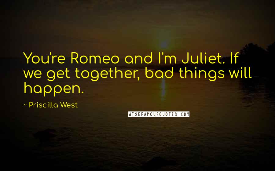 Priscilla West Quotes: You're Romeo and I'm Juliet. If we get together, bad things will happen.