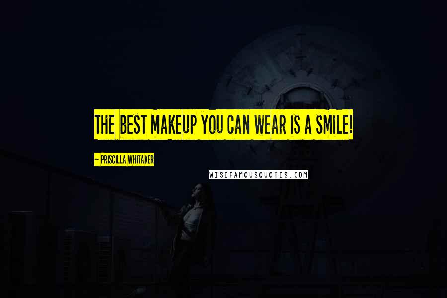 Priscilla Whitaker Quotes: The best makeup you can wear is a smile!