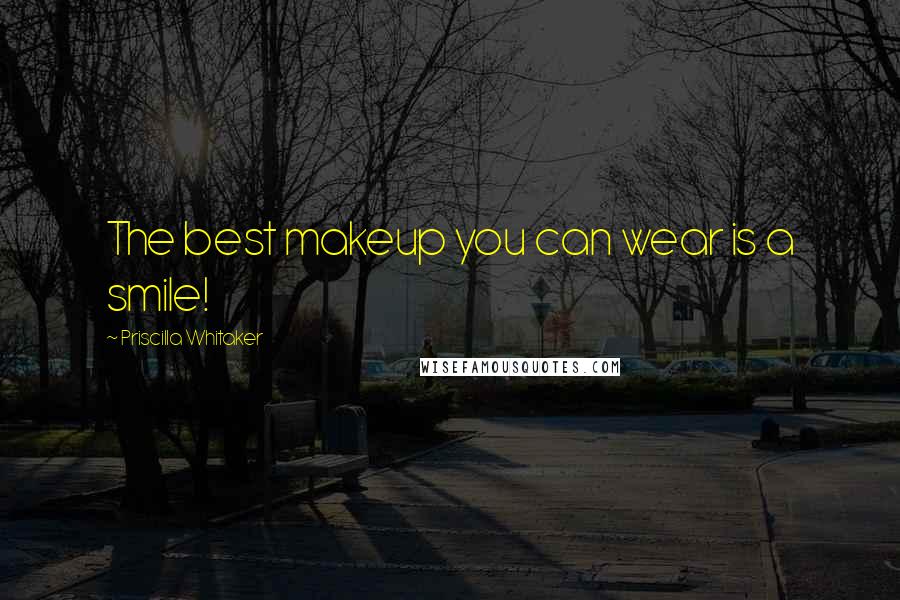 Priscilla Whitaker Quotes: The best makeup you can wear is a smile!