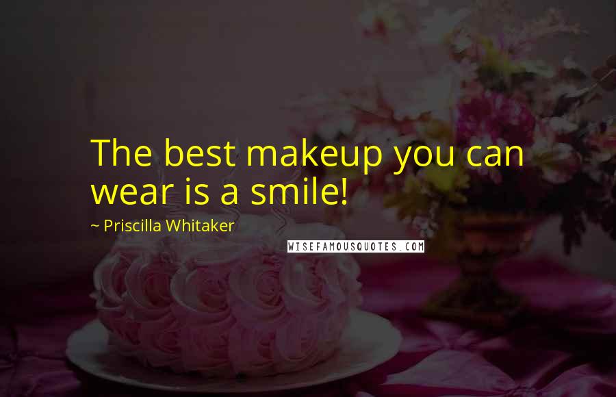 Priscilla Whitaker Quotes: The best makeup you can wear is a smile!