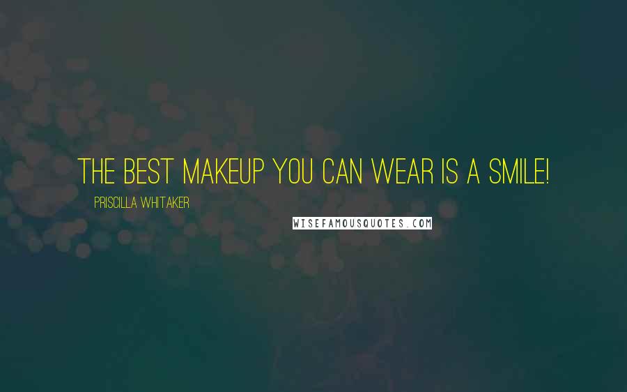 Priscilla Whitaker Quotes: The best makeup you can wear is a smile!