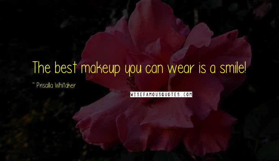 Priscilla Whitaker Quotes: The best makeup you can wear is a smile!