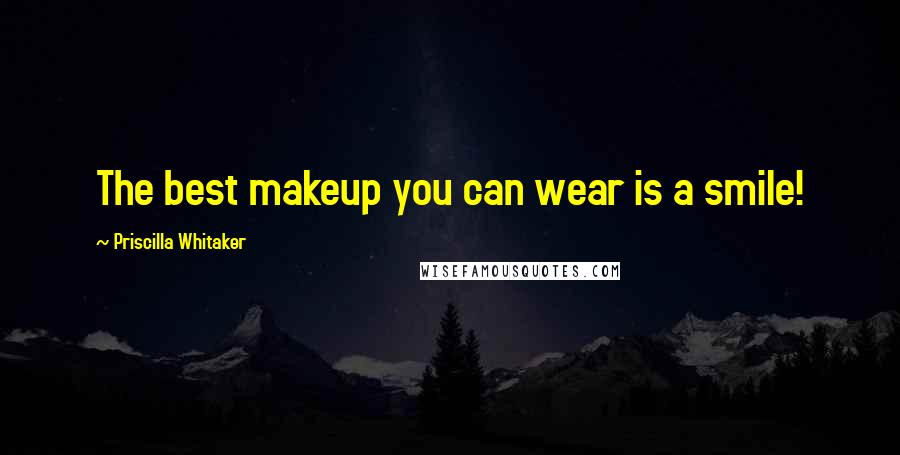 Priscilla Whitaker Quotes: The best makeup you can wear is a smile!