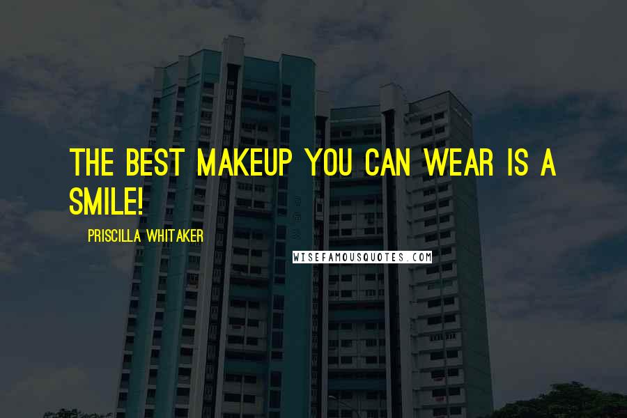 Priscilla Whitaker Quotes: The best makeup you can wear is a smile!