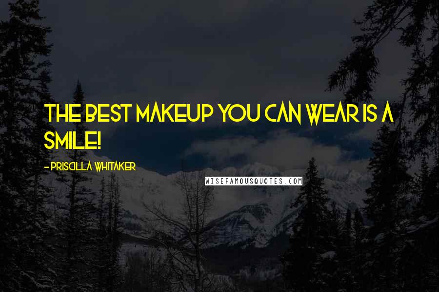 Priscilla Whitaker Quotes: The best makeup you can wear is a smile!