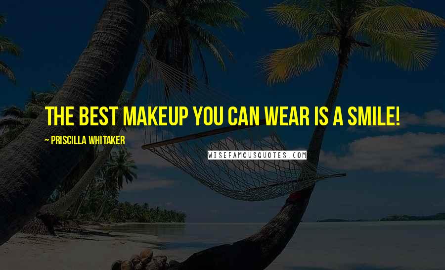 Priscilla Whitaker Quotes: The best makeup you can wear is a smile!