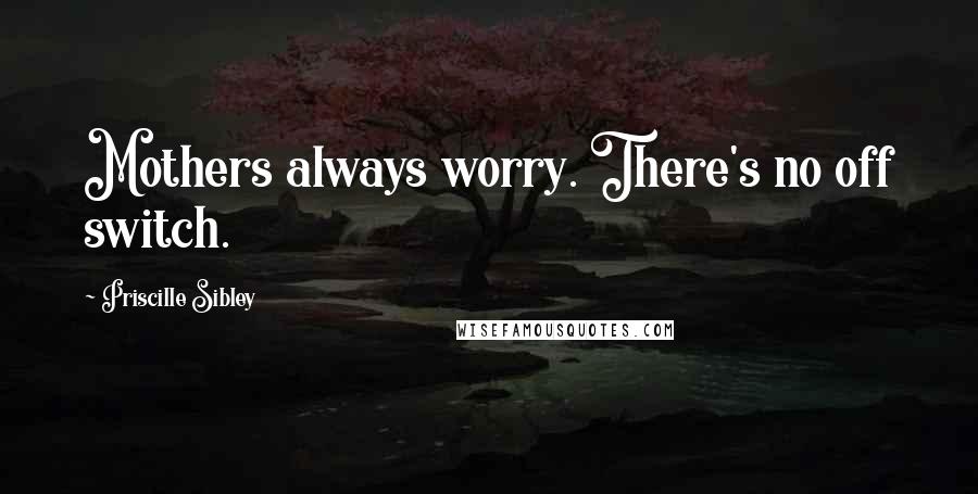 Priscille Sibley Quotes: Mothers always worry. There's no off switch.