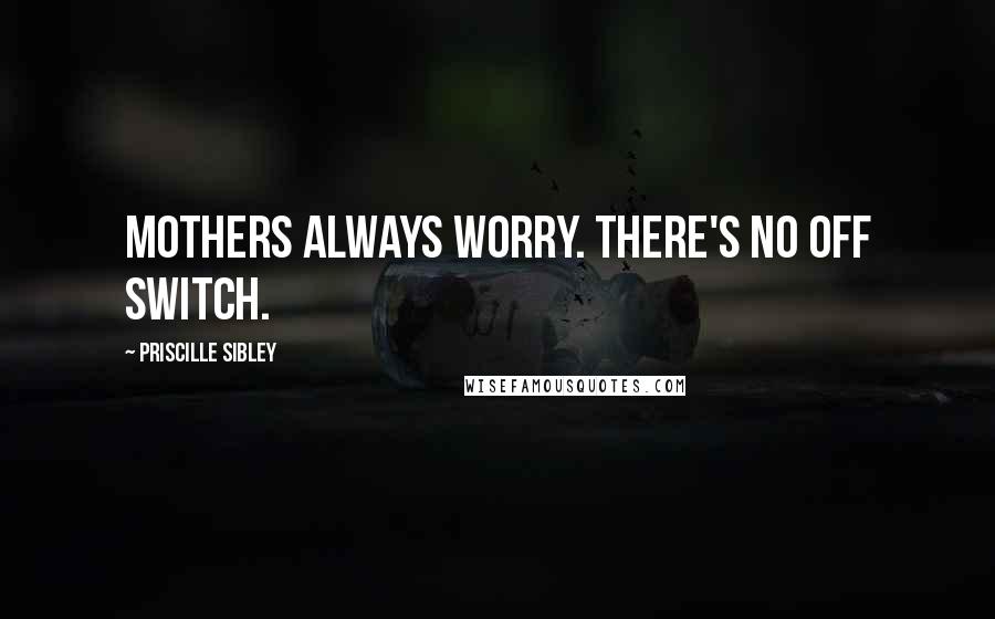Priscille Sibley Quotes: Mothers always worry. There's no off switch.