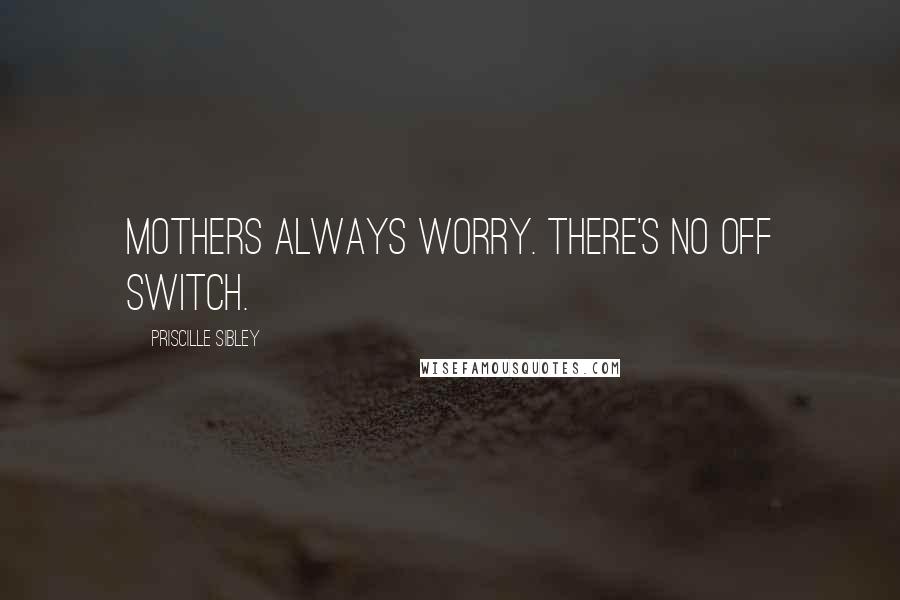 Priscille Sibley Quotes: Mothers always worry. There's no off switch.