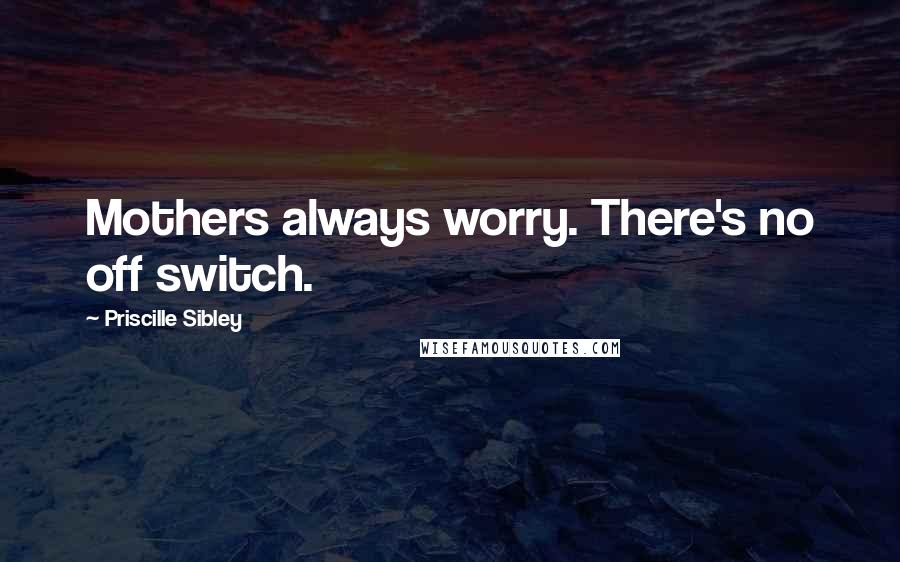 Priscille Sibley Quotes: Mothers always worry. There's no off switch.