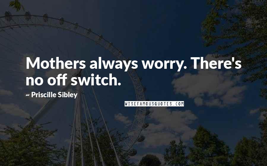 Priscille Sibley Quotes: Mothers always worry. There's no off switch.
