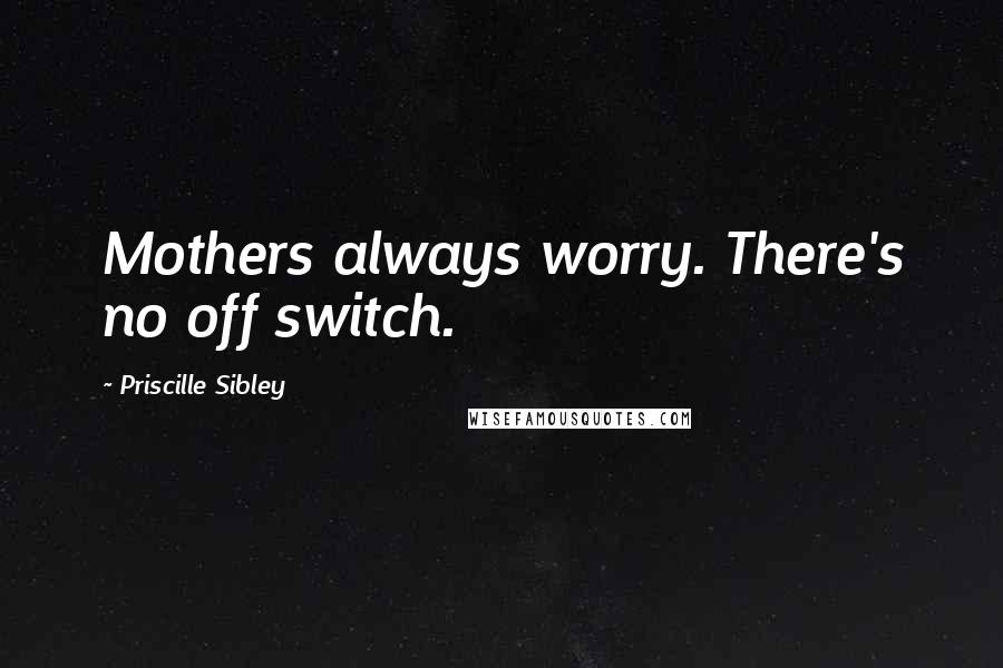 Priscille Sibley Quotes: Mothers always worry. There's no off switch.