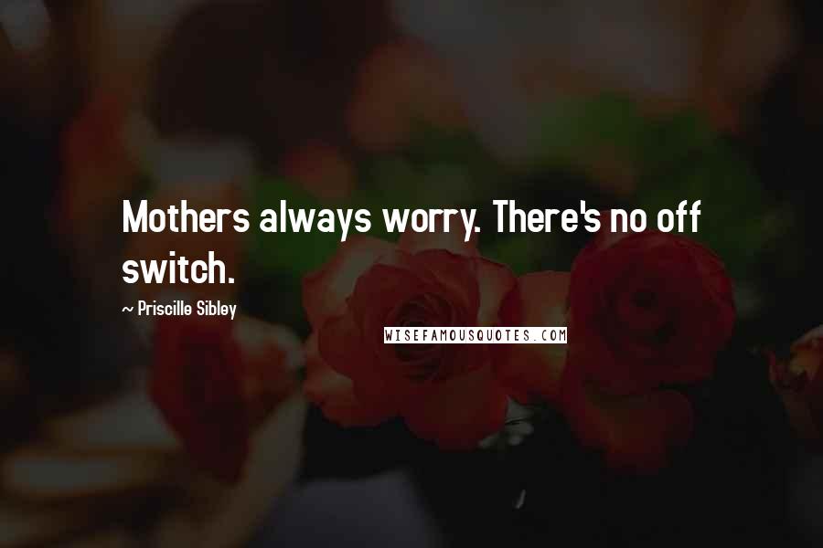 Priscille Sibley Quotes: Mothers always worry. There's no off switch.