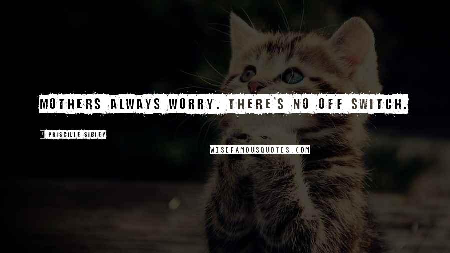 Priscille Sibley Quotes: Mothers always worry. There's no off switch.