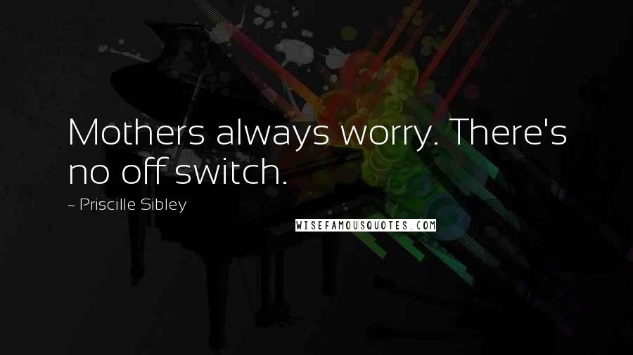 Priscille Sibley Quotes: Mothers always worry. There's no off switch.