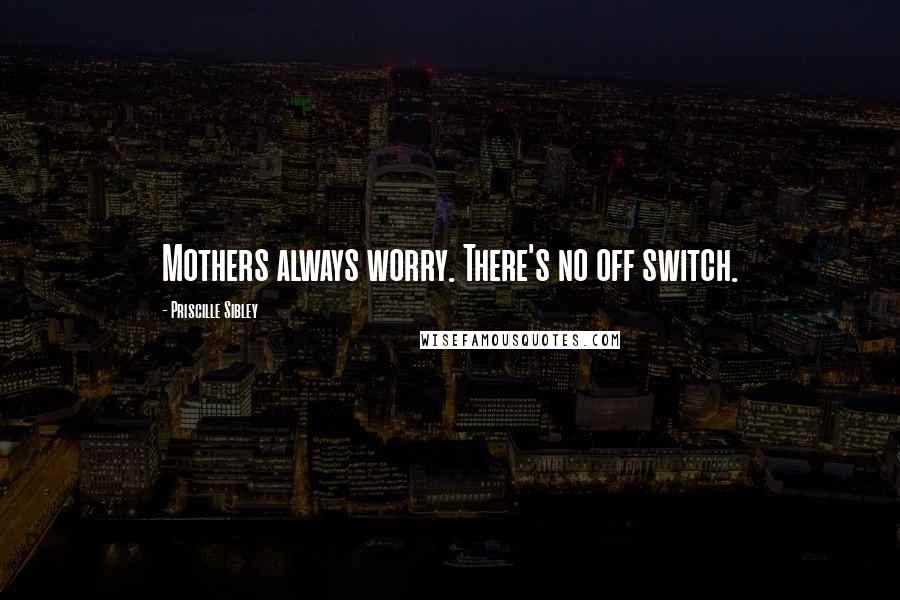 Priscille Sibley Quotes: Mothers always worry. There's no off switch.
