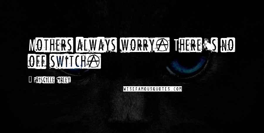 Priscille Sibley Quotes: Mothers always worry. There's no off switch.