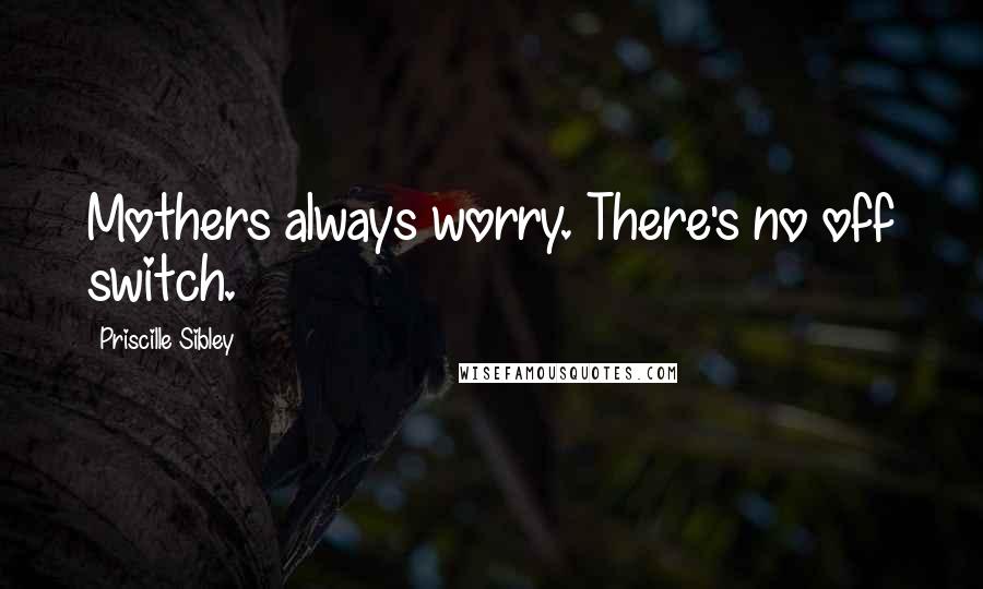 Priscille Sibley Quotes: Mothers always worry. There's no off switch.