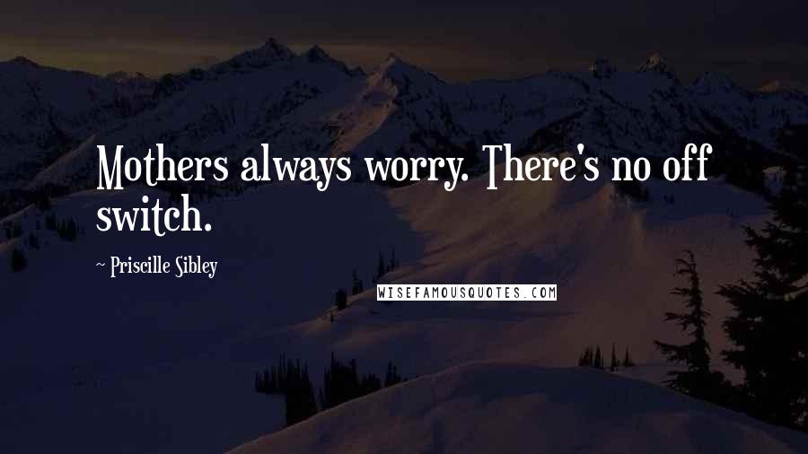 Priscille Sibley Quotes: Mothers always worry. There's no off switch.