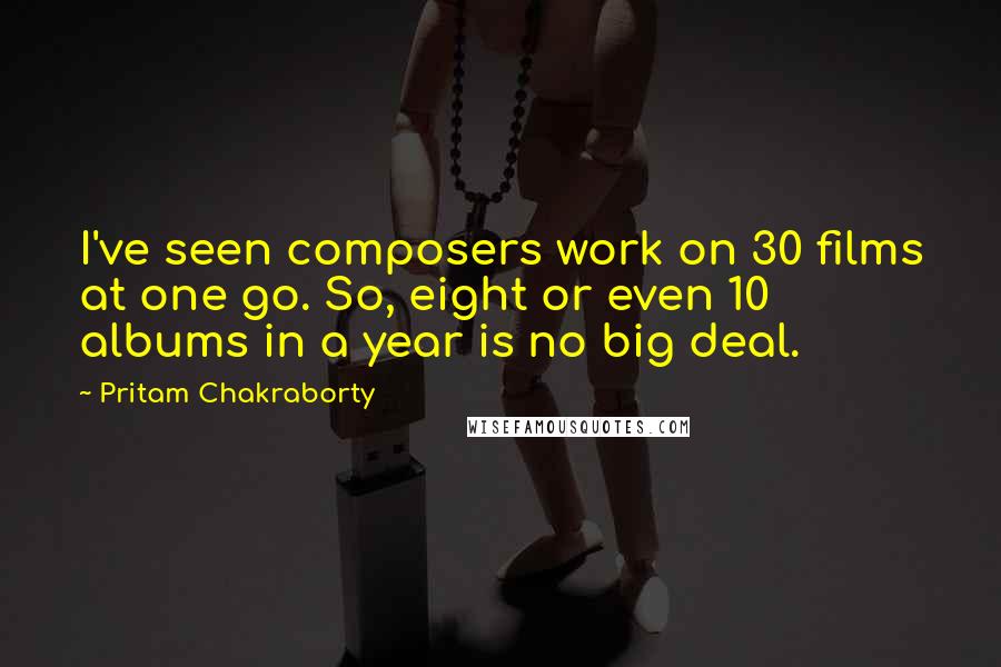 Pritam Chakraborty Quotes: I've seen composers work on 30 films at one go. So, eight or even 10 albums in a year is no big deal.