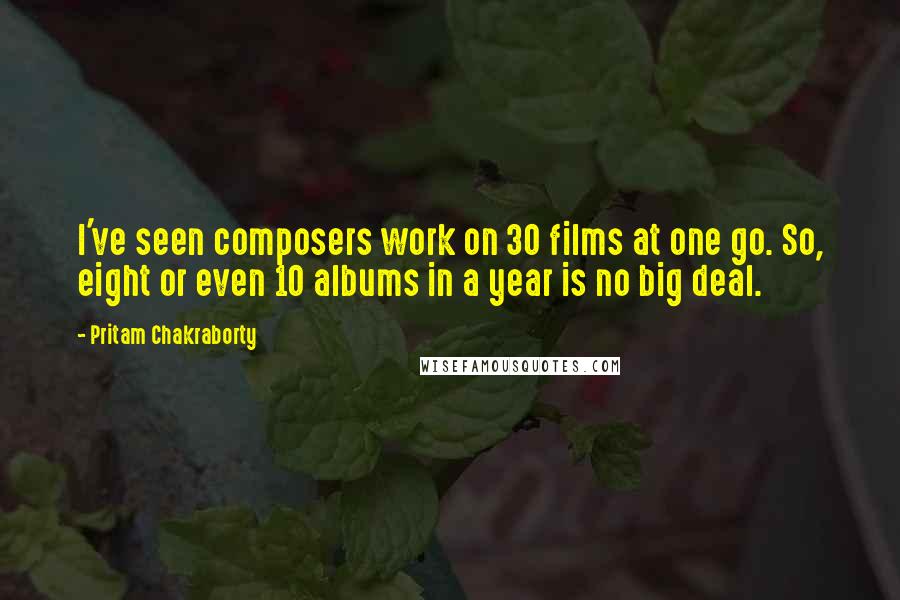Pritam Chakraborty Quotes: I've seen composers work on 30 films at one go. So, eight or even 10 albums in a year is no big deal.