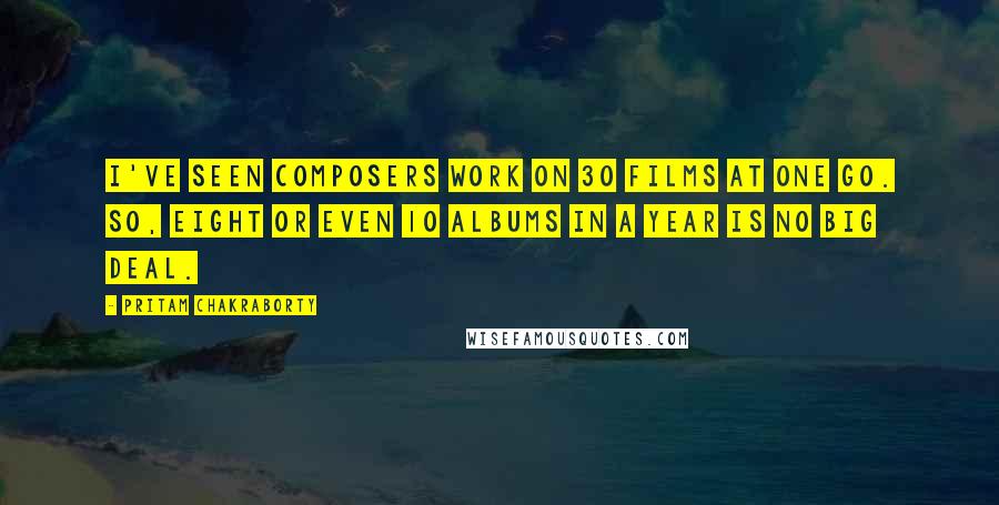 Pritam Chakraborty Quotes: I've seen composers work on 30 films at one go. So, eight or even 10 albums in a year is no big deal.