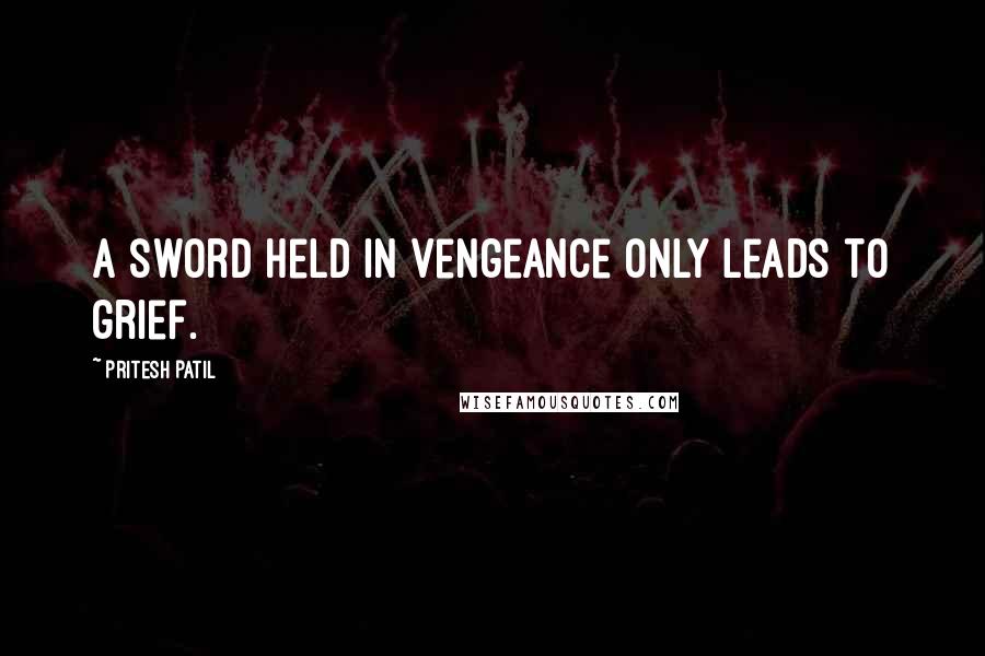 Pritesh Patil Quotes: A sword held in vengeance only leads to grief.
