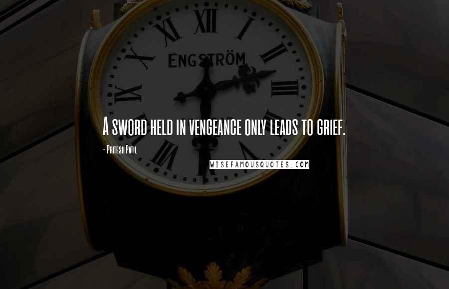 Pritesh Patil Quotes: A sword held in vengeance only leads to grief.