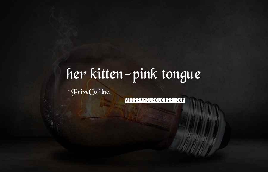 PriveCo Inc. Quotes: her kitten-pink tongue