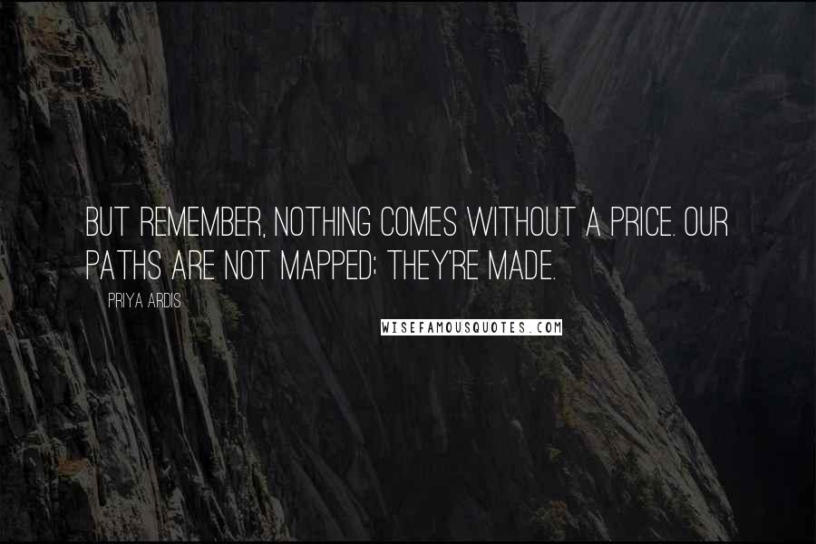 Priya Ardis Quotes: But remember, nothing comes without a price. Our paths are not mapped; they're made.