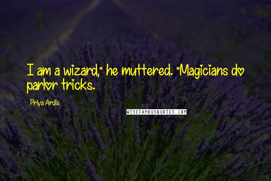 Priya Ardis Quotes: I am a wizard," he muttered. "Magicians do parlor tricks.