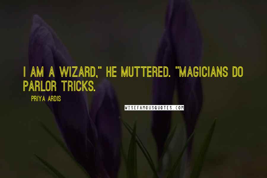 Priya Ardis Quotes: I am a wizard," he muttered. "Magicians do parlor tricks.