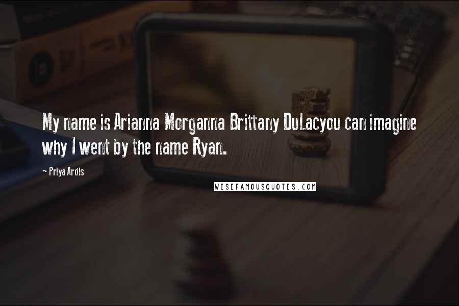 Priya Ardis Quotes: My name is Arianna Morganna Brittany DuLacyou can imagine why I went by the name Ryan.
