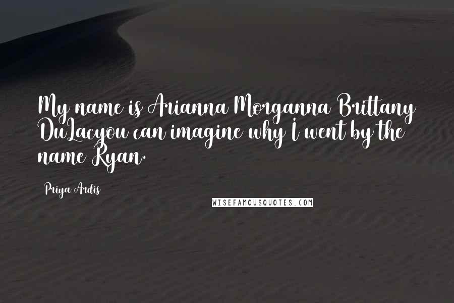 Priya Ardis Quotes: My name is Arianna Morganna Brittany DuLacyou can imagine why I went by the name Ryan.