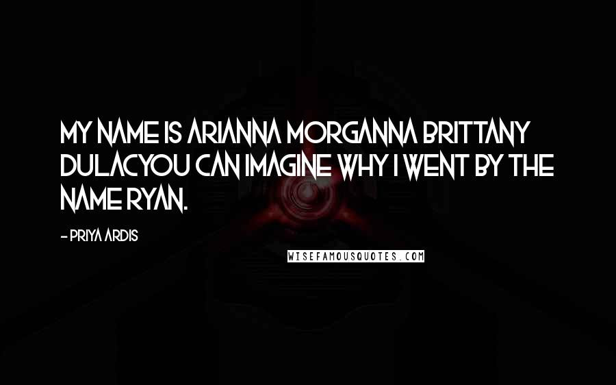 Priya Ardis Quotes: My name is Arianna Morganna Brittany DuLacyou can imagine why I went by the name Ryan.