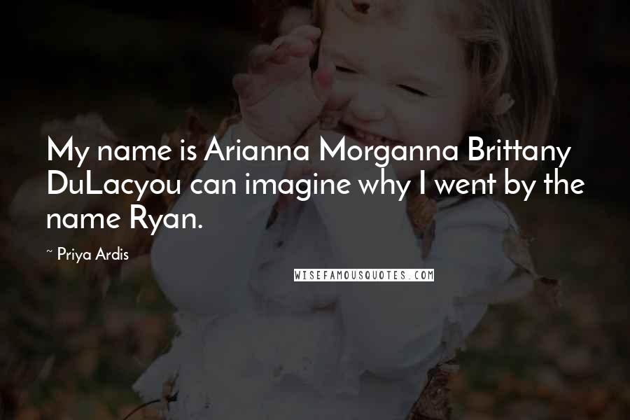 Priya Ardis Quotes: My name is Arianna Morganna Brittany DuLacyou can imagine why I went by the name Ryan.