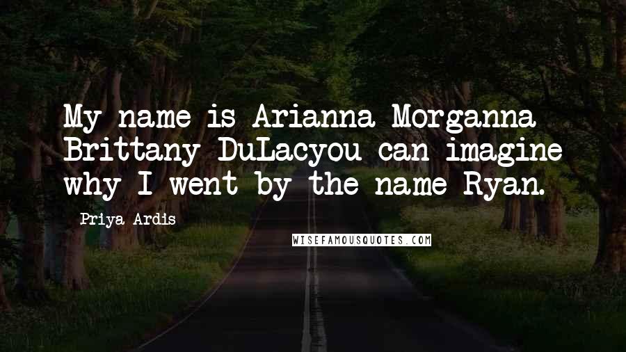 Priya Ardis Quotes: My name is Arianna Morganna Brittany DuLacyou can imagine why I went by the name Ryan.