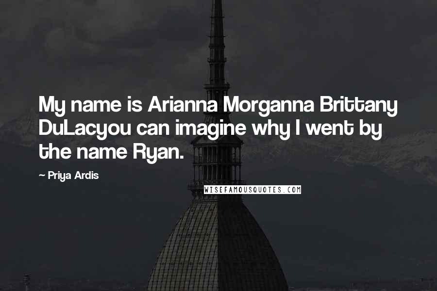Priya Ardis Quotes: My name is Arianna Morganna Brittany DuLacyou can imagine why I went by the name Ryan.