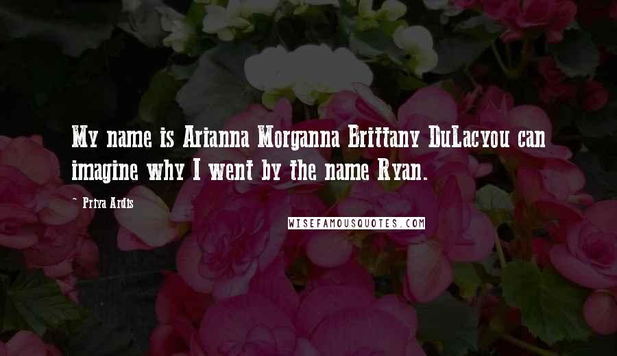 Priya Ardis Quotes: My name is Arianna Morganna Brittany DuLacyou can imagine why I went by the name Ryan.