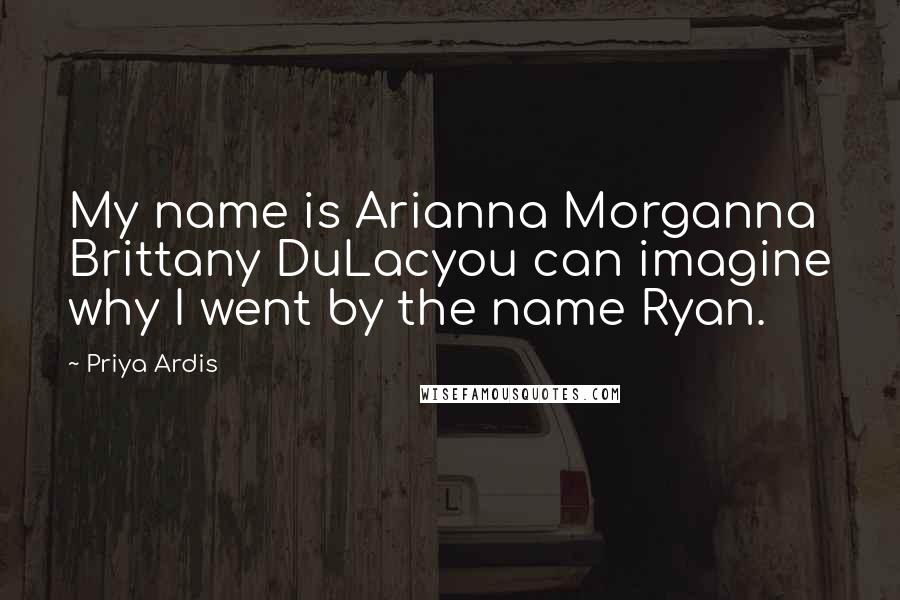 Priya Ardis Quotes: My name is Arianna Morganna Brittany DuLacyou can imagine why I went by the name Ryan.