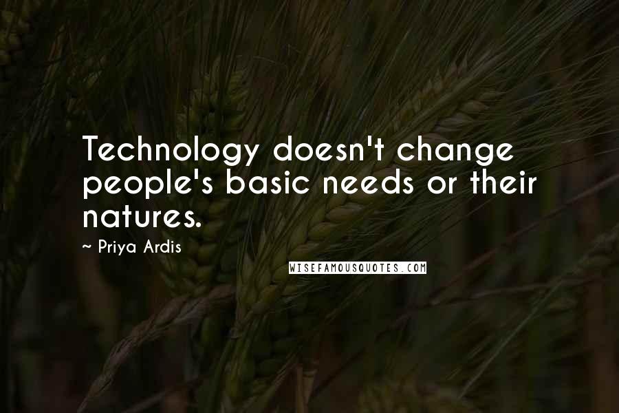 Priya Ardis Quotes: Technology doesn't change people's basic needs or their natures.