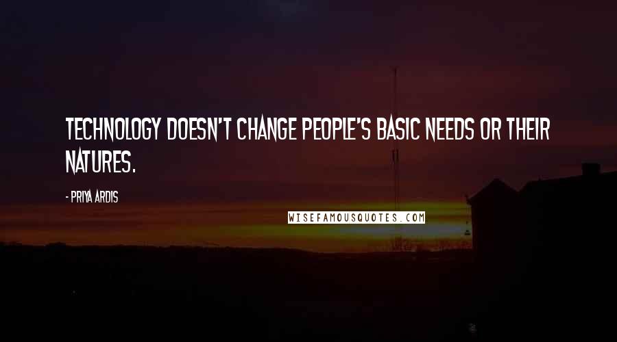 Priya Ardis Quotes: Technology doesn't change people's basic needs or their natures.