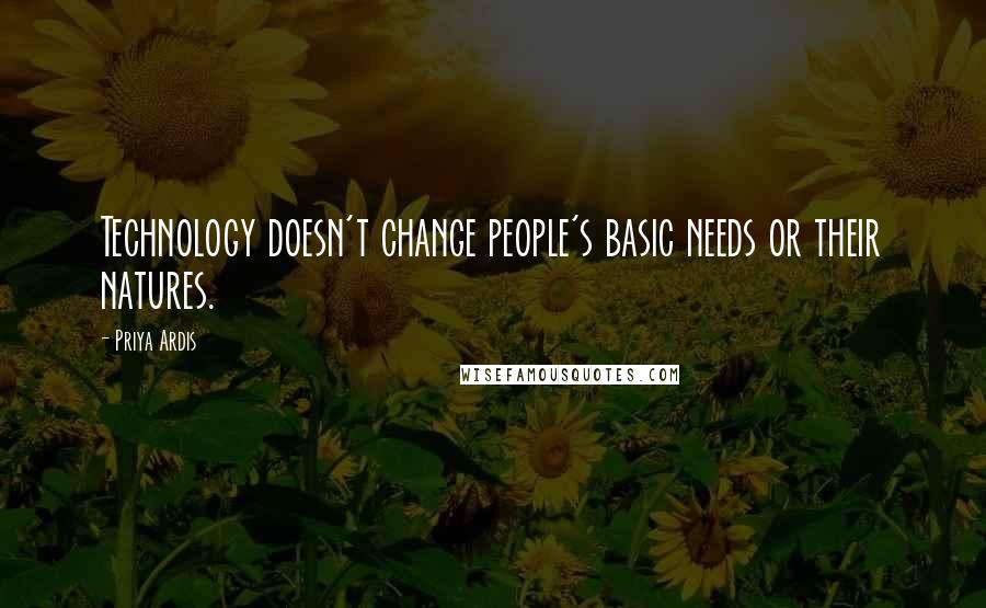 Priya Ardis Quotes: Technology doesn't change people's basic needs or their natures.