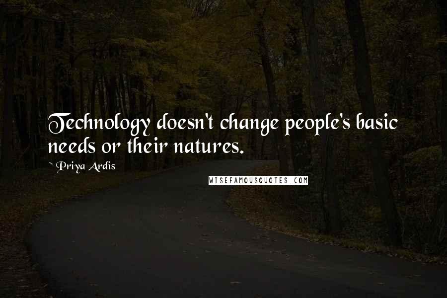 Priya Ardis Quotes: Technology doesn't change people's basic needs or their natures.